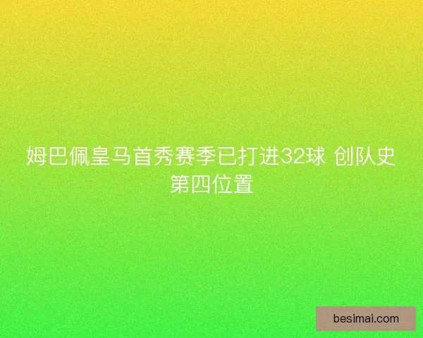 姆巴佩皇马首秀赛季已打进32球 创队史第四位置