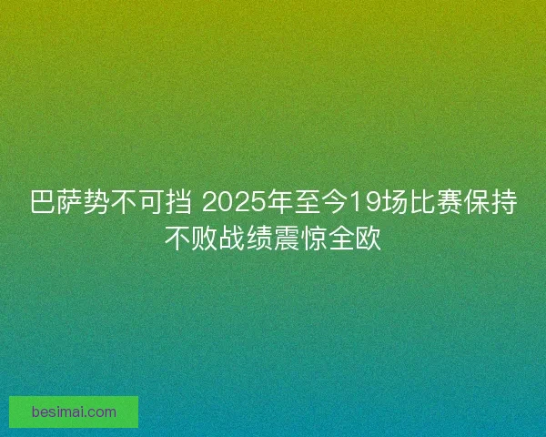 巴萨势不可挡 2025年至今19场比赛保持不败战绩震惊全欧