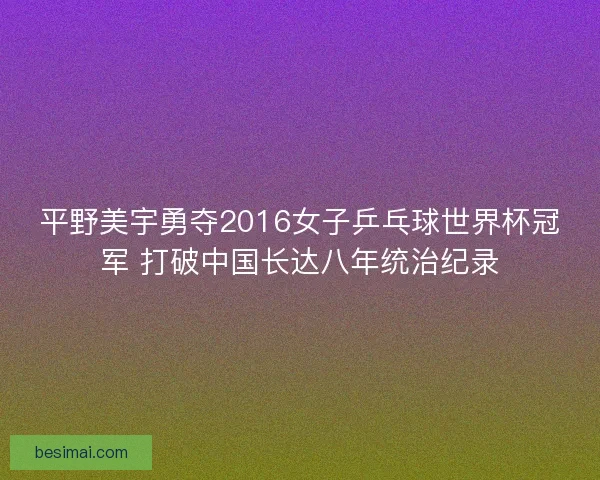 平野美宇勇夺2016女子乒乓球世界杯冠军 打破中国长达八年统治纪录