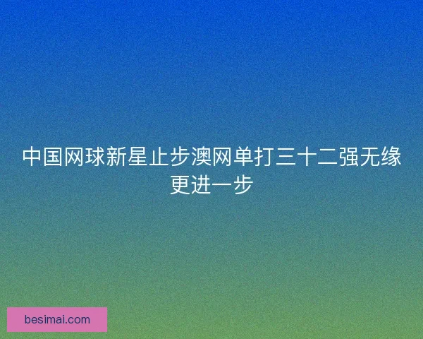中国网球新星止步澳网单打三十二强无缘更进一步